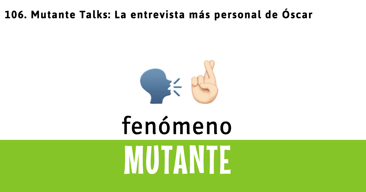 106. Mutante Talks: La entrevista más personal de Óscar