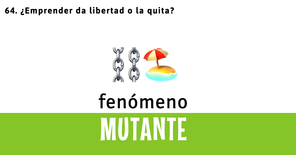 64. ¿Emprender da libertad o la quita?