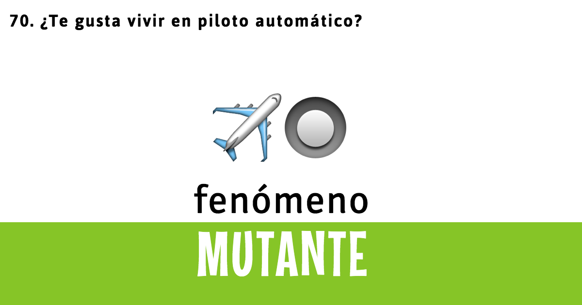 70. ¿Te gusta vivir en piloto automático?