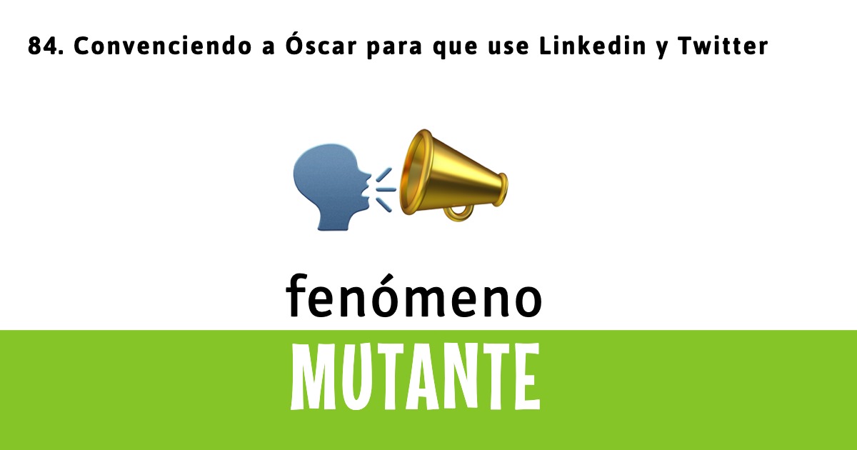 84. Convenciendo a Óscar para que use Linkedin y Twitter