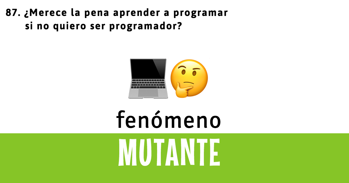 87. ¿Merece la pena aprender a programar si no quiero ser programador?